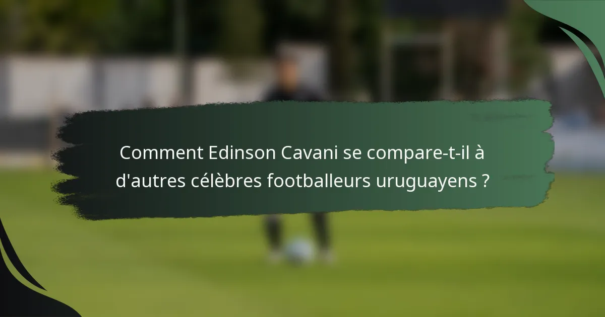 Comment Edinson Cavani se compare-t-il à d'autres célèbres footballeurs uruguayens ?