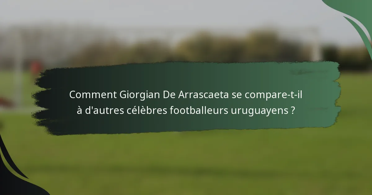 Comment Giorgian De Arrascaeta se compare-t-il à d'autres célèbres footballeurs uruguayens ?