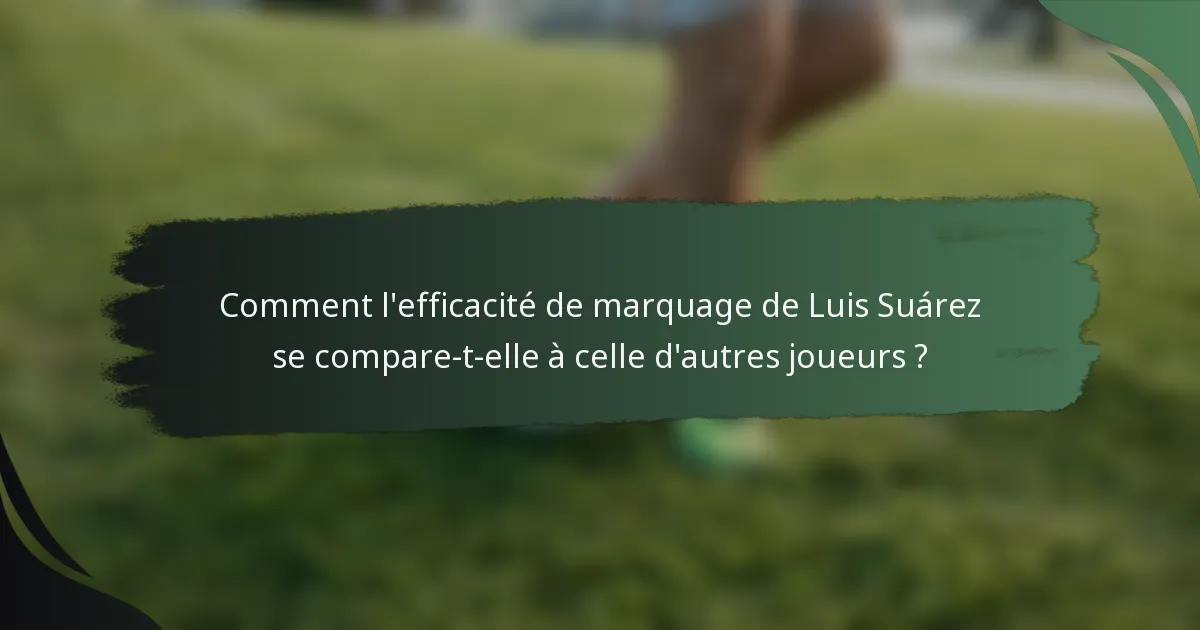 Comment l'efficacité de marquage de Luis Suárez se compare-t-elle à celle d'autres joueurs ?