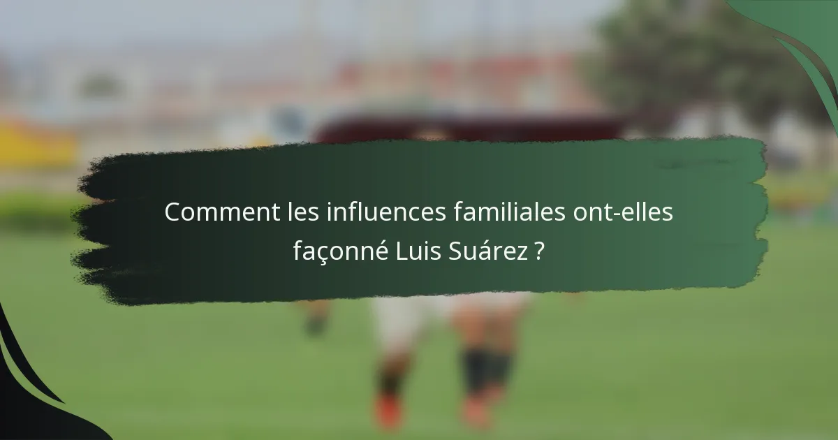 Comment les influences familiales ont-elles façonné Luis Suárez ?
