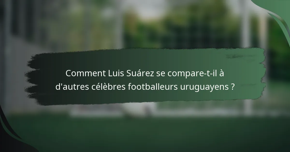 Comment Luis Suárez se compare-t-il à d'autres célèbres footballeurs uruguayens ?