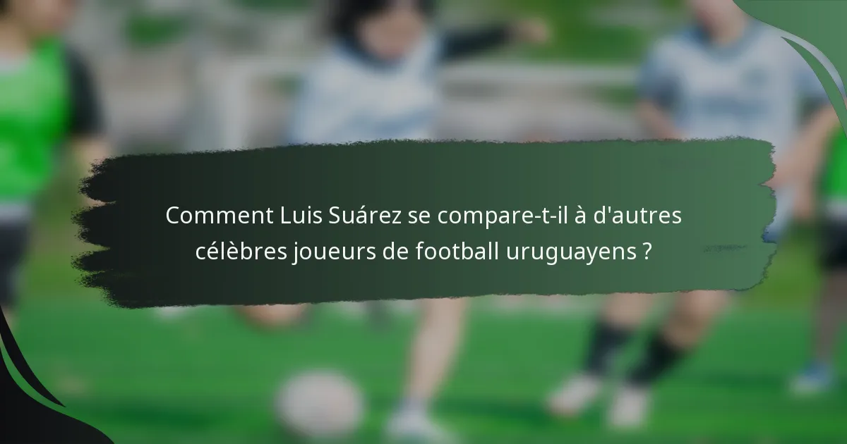 Comment Luis Suárez se compare-t-il à d'autres célèbres joueurs de football uruguayens ?