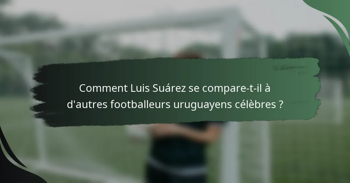 Comment Luis Suárez se compare-t-il à d'autres footballeurs uruguayens célèbres ?