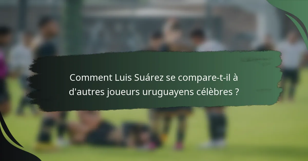 Comment Luis Suárez se compare-t-il à d'autres joueurs uruguayens célèbres ?