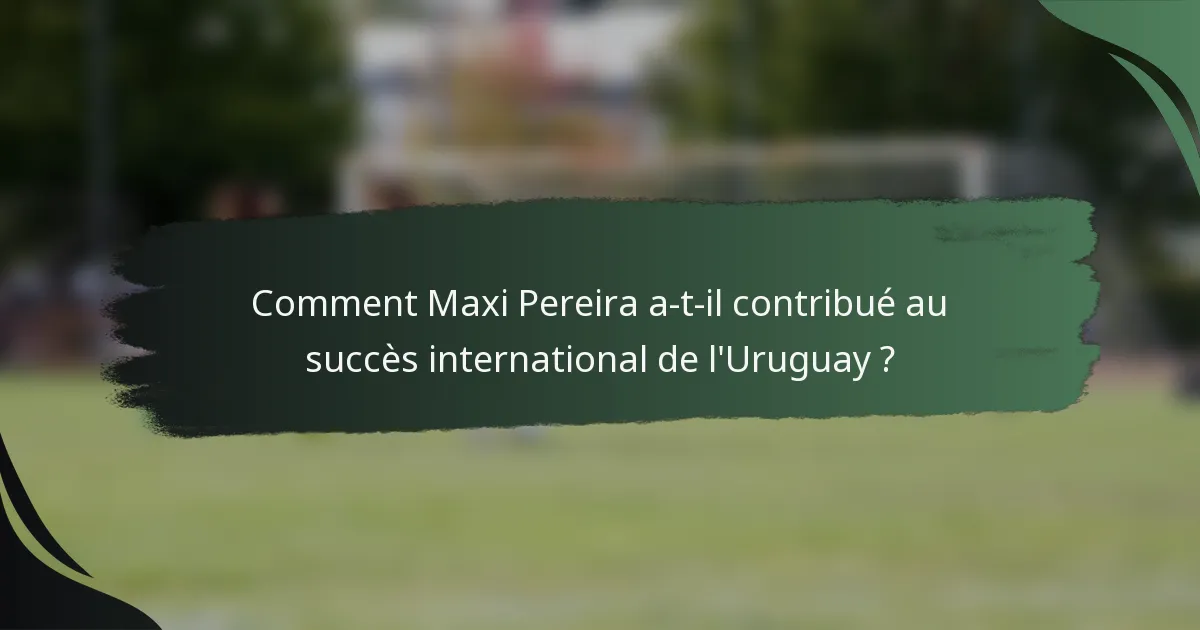 Comment Maxi Pereira a-t-il contribué au succès international de l'Uruguay ?