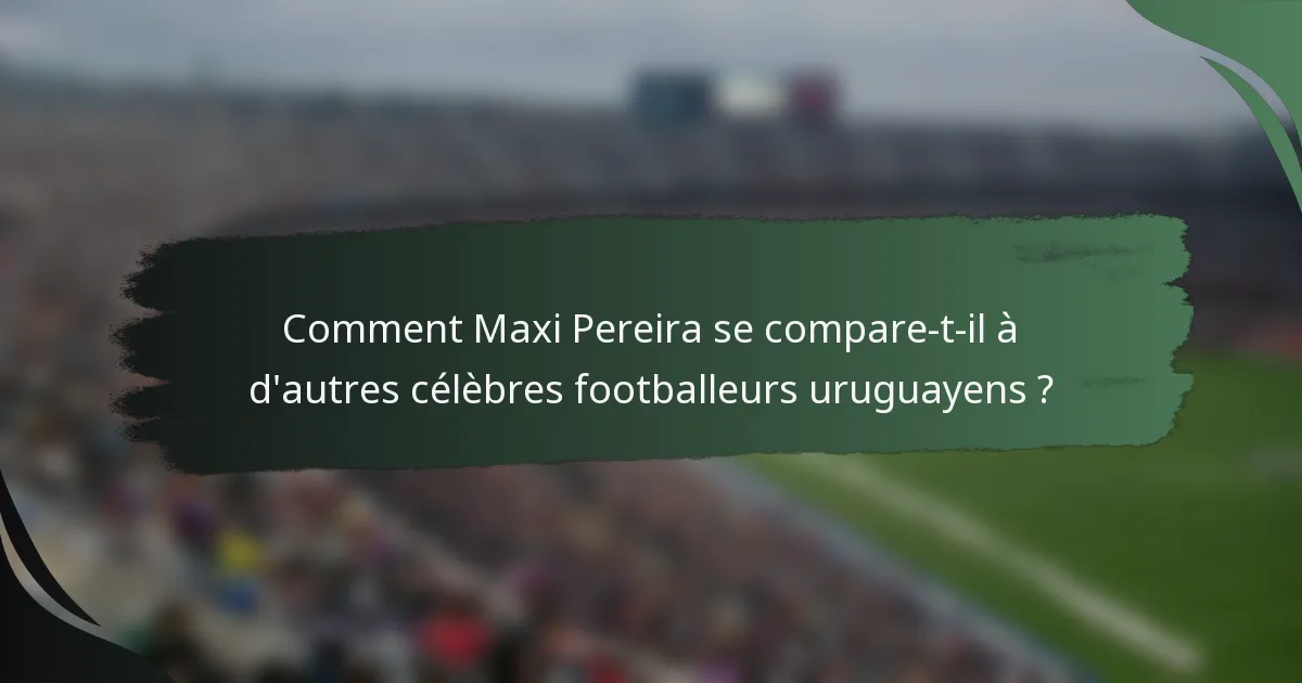 Comment Maxi Pereira se compare-t-il à d'autres célèbres footballeurs uruguayens ?