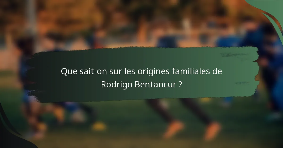 Que sait-on sur les origines familiales de Rodrigo Bentancur ?