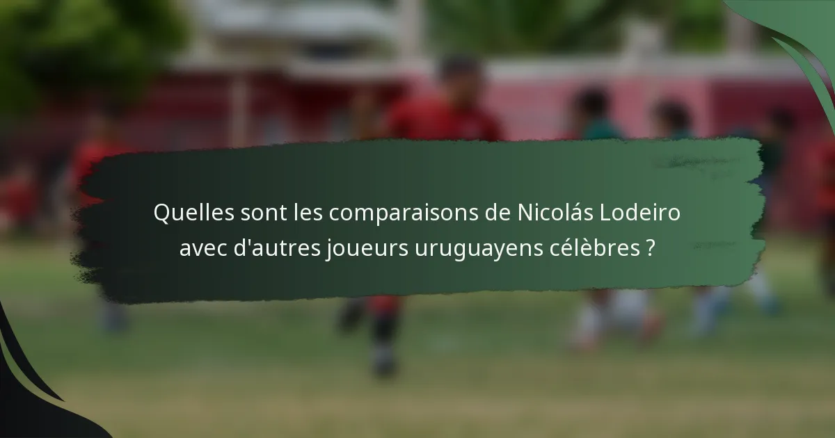 Quelles sont les comparaisons de Nicolás Lodeiro avec d'autres joueurs uruguayens célèbres ?
