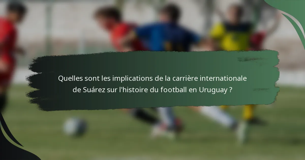 Quelles sont les implications de la carrière internationale de Suárez sur l'histoire du football en Uruguay ?