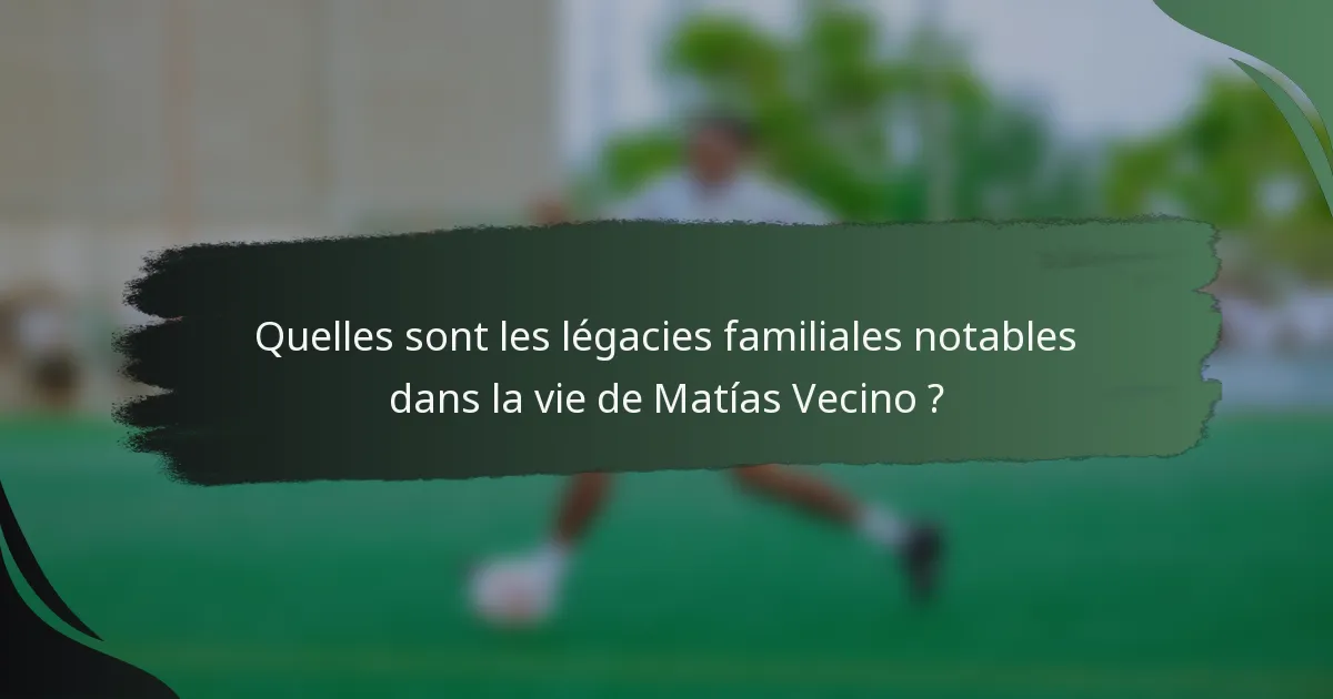 Quelles sont les légacies familiales notables dans la vie de Matías Vecino ?