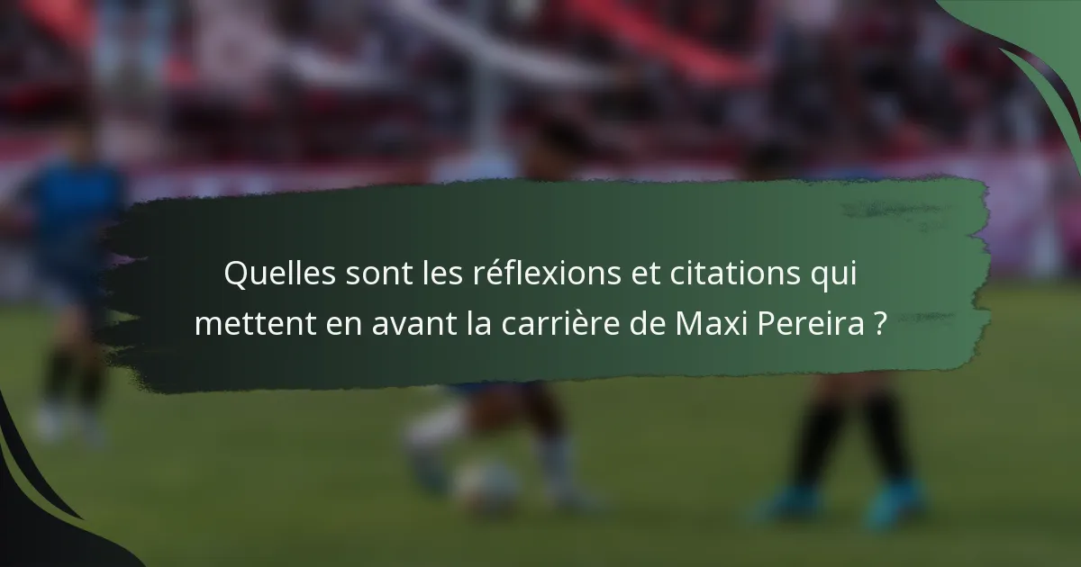 Quelles sont les réflexions et citations qui mettent en avant la carrière de Maxi Pereira ?
