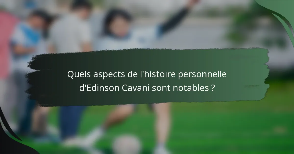 Quels aspects de l'histoire personnelle d'Edinson Cavani sont notables ?