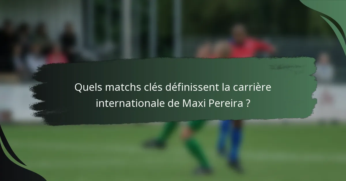 Quels matchs clés définissent la carrière internationale de Maxi Pereira ?