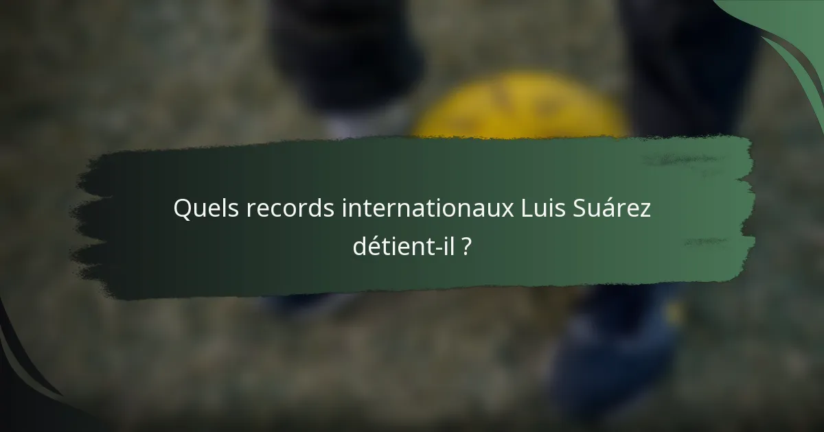 Quels records internationaux Luis Suárez détient-il ?