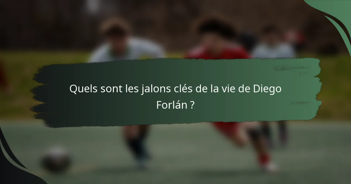 Quels sont les jalons clés de la vie de Diego Forlán ?