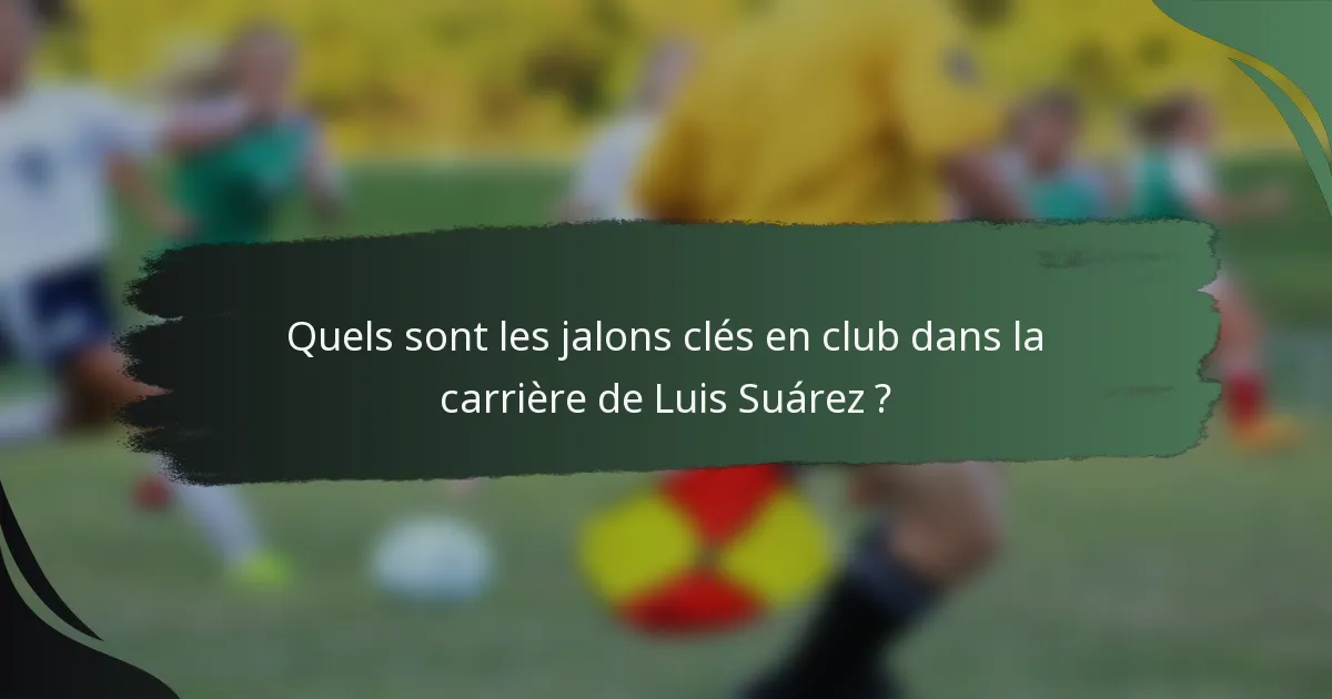 Quels sont les jalons clés en club dans la carrière de Luis Suárez ?