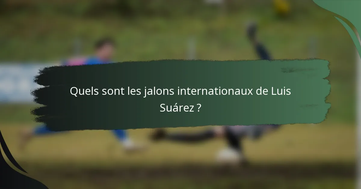 Quels sont les jalons internationaux de Luis Suárez ?
