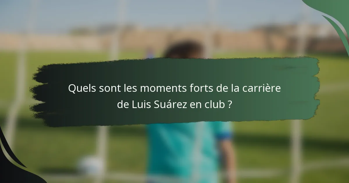 Quels sont les moments forts de la carrière de Luis Suárez en club ?